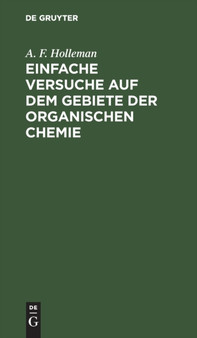 Einfache Versuche Auf Dem Gebiete Der Organischen Chemie : Eine Anleitung Fur Studierende Lehrer an Hoheren Schulen Und Seminaren Sowie Zum Selbstunterricht by A F Holleman - Hardback