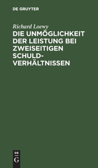 Die Unmoglichkeit der Leistung bei zweiseitigen Schuldverhaltnissen by Richard Loewy - Hardback