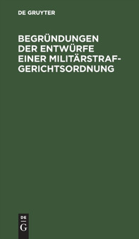 Begrundungen Der Entwurfe Einer Militarstrafgerichtsordnung : Eines Einfuhrungsgesetzes Zur Militarstrafgerichtsordnung, Eines Gesetzes, Betreffend Die Dienstvergehen Der Richterlichen Militarjustizbe by No Contributor - Hardback