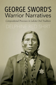 George Sword's Warrior Narratives : Compositional Processes in Lakota Oral Tradition