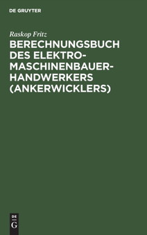 Berechnungsbuch Des Elektromaschinenbauer-Handwerkers (Ankerwicklers) : Anleitung Und Tabelle Fur Die Berechnung Der Wickeldaten Bei Instandsetzungen, Neu- Und Umwicklungen Von Elektrischen Maschinen by Raskop Fritz - Hardback