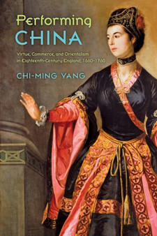 Performing China : Virtue, Commerce, and Orientalism in Eighteenth-Century England, 1660???1760