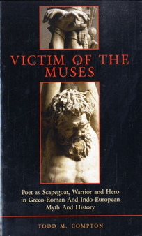 Victim of the Muses : Poet as Scapegoat, Warrior and Hero in Greco-Roman and Indo-European Myth and History