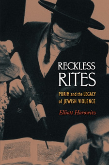 Reckless Rites : Purim and the Legacy of Jewish Violence