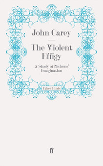 The Violent Effigy : A Study of Dickens' Imagination