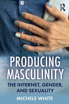 Producing Masculinity : The Internet, Gender, and Sexuality