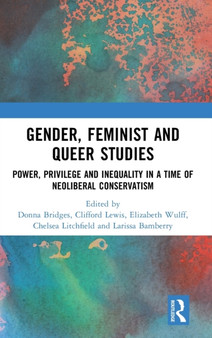 Gender, Feminist and Queer Studies : Power, Privilege and Inequality in a Time of Neoliberal Conservatism