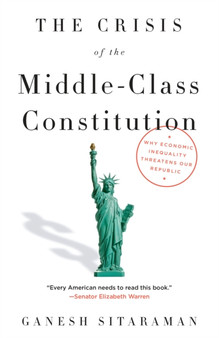 The Crisis of the Middle-Class Constitution : Why Economic Inequality Threatens Our Republic