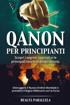 Qanon Per Principianti : Scopri i segreti nascosti e le principali teorie di cospirazione. Distruggere il Nuovo Ordine Mondiale e prendere il Regno Millenario con la Forza Qanon Per Principianti : Scopri i segreti nascosti e le principali teorie di cospirazione. Distruggere il Nuovo Ordine Mondiale e prendere il Regno Millenario con la Forza