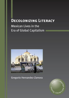 Decolonizing Literacy : Mexican Lives in the Era of Global Capitalism