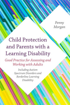 Child Protection and Parents with a Learning Disability : Good Practice for Assessing and Working with Adults - Including Autism Spectrum Disorders and Borderline Learning Disability