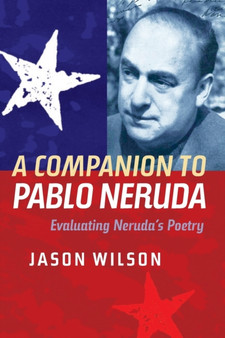 A Companion to Pablo Neruda : Evaluating Neruda's Poetry