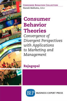 Consumer Behavior Theories : Convergence of Divergent Perspectives with Applications to Marketing and Management