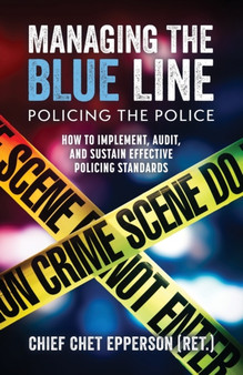 Managing the Blue Line. Policing the Police : How to Implement, Audit, and Sustain Effective Policing Standards