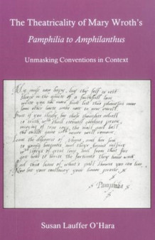 The Theatricality Of Mary Wroth's Pamphilia to Amphilanthus : Unmasking Conventions in Context