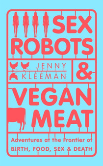 Sex Robots & Vegan Meat : Adventures at the Frontier of Birth, Food, Sex & Death