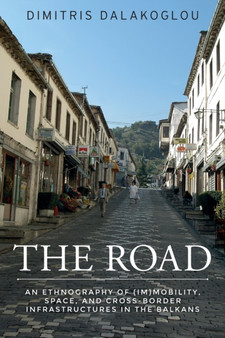 The Road : An Ethnography of (Im)Mobility, Space, and Cross-Border Infrastructures in the Balkans