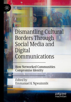 Dismantling Cultural Borders Through Social Media and Digital Communications : How Networked Communities Compromise Identity