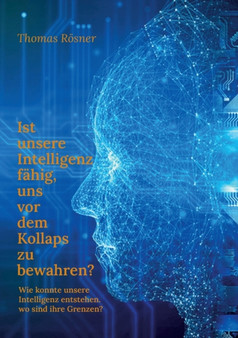 Ist unsere Intelligenz fahig, uns vor dem Kollaps zu bewahren ? : Wie konnte die Intelligenz entstehen, wo sind ihre Grenzen ?