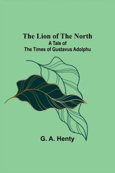 The Lion of the North : A Tale of the Times of Gustavus Adolphu