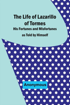The Life of Lazarillo of Tormes : His Fortunes and Misfortunes as Told by Himself