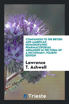 Companion to the British and American Homoeopathic Pharmacopoeias Arranged in the Form of a Dictionary; Fourth Edition by Lawrence T Ashwell - Paperback Companion to the British and American Homoeopathic Pharmacopoeias Arranged in the Form of a Dictionary; Fourth Edition by Lawrence T Ashwell - Paperback