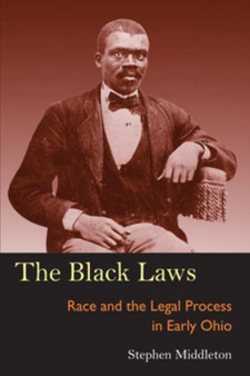 The Black Laws : Race and the Legal Process in Early Ohio