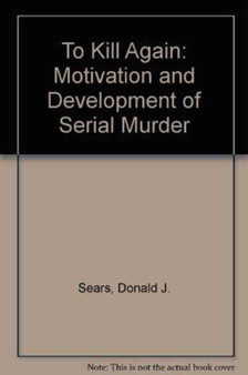 To Kill Again : The Motivation and Development of Serial Murder