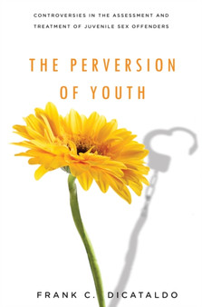 The Perversion of Youth : Controversies in the Assessment and Treatment of Juvenile Sex Offenders