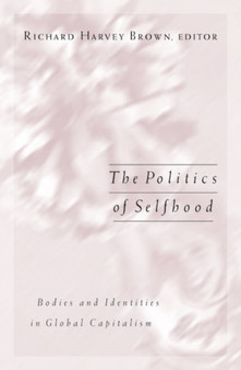 Politics Of Selfhood : Bodies And Identities In Global Capitalism