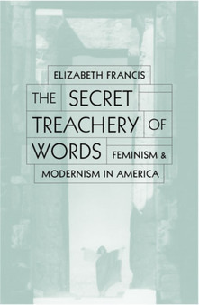 Secret Treachery Of Words : Feminism And Modernism In America