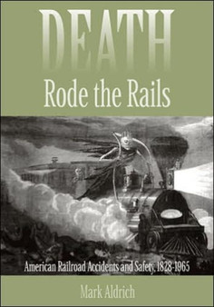 Death Rode the Rails : American Railroad Accidents and Safety, 1828-1965
