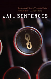 Jail Sentences : Representing Prison in Twentieth-Century French Fiction