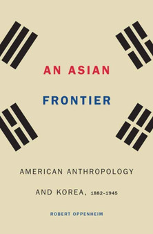 An Asian Frontier : American Anthropology and Korea, 1882???1945