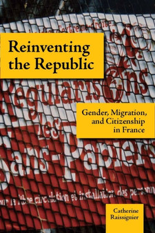 Reinventing the Republic : Gender, Migration, and Citizenship in France