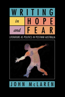 Writing in Hope and Fear : Literature as Politics in Postwar Australia
