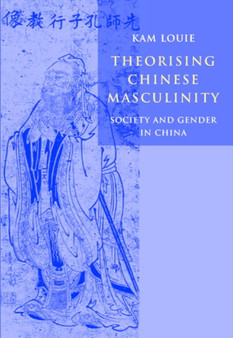 Theorising Chinese Masculinity : Society and Gender in China