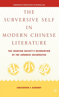 The Subversive Self in Modern Chinese Literature : The Creation Society's Reinvention of the Japanese Shishosetsu