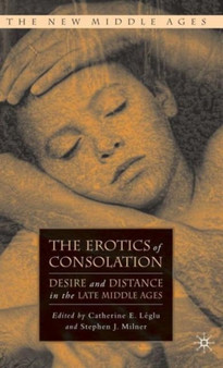 The Erotics of Consolation : Desire and Distance in the Late Middle Ages