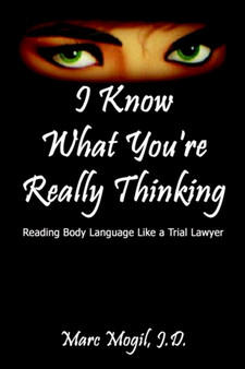 I Know What You're Really Thinking : Reading Body Language Like a Trial Lawyer