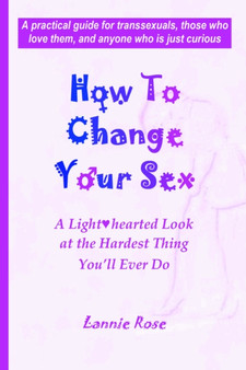 How To Change Your Sex : A Lighthearted Look at the Hardest Thing You'll Ever Do