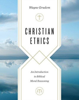 Christian Ethics : An Introduction to Biblical Moral Reasoning by Wayne Grudem - Hardback