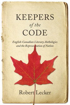 Keepers of the Code : English-Canadian Literary Anthologies and the Representation of the Nation Keepers of the Code : English-Canadian Literary Anthologies and the Representation of the Nation