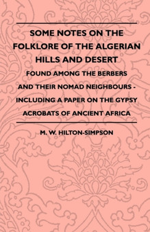 Some Notes On The Folklore Of The Algerian Hills And Desert - Found Among The Berbers And Their Nomad Neighbours - Including A Paper On The Gypsy Acrobats Of Ancient Africa