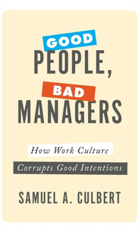 Good People, Bad Managers : How Work Culture Corrupts Good Intentions
