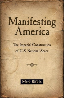 Manifesting America : The Imperial Construction of U.S. National Space
