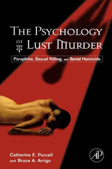The Psychology of Lust Murder : Paraphilia, Sexual Killing, and Serial Homicide