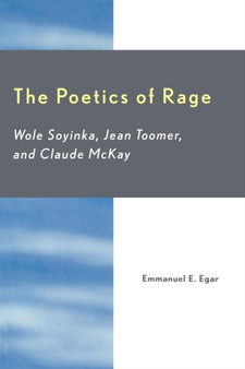 The Poetics of Rage : Wole Soyinka, Jean Toomer, and Claude McKay
