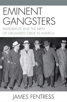 Eminent Gangsters : Immigrants and the Birth of Organized Crime in America