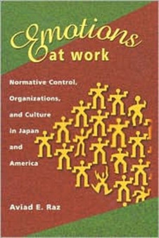 Emotions at Work : Normative Control, Organizations, and Culture in Japan and America